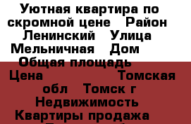 Уютная квартира по  скромной цене › Район ­ Ленинский › Улица ­ Мельничная › Дом ­ 79 › Общая площадь ­ 26 › Цена ­ 1 100 000 - Томская обл., Томск г. Недвижимость » Квартиры продажа   . Томская обл.